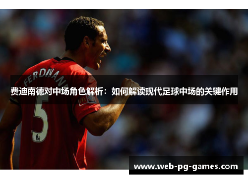 费迪南德对中场角色解析：如何解读现代足球中场的关键作用