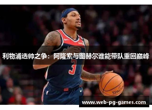 利物浦选帅之争：阿隆索与图赫尔谁能带队重回巅峰