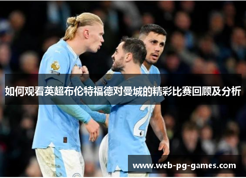 如何观看英超布伦特福德对曼城的精彩比赛回顾及分析