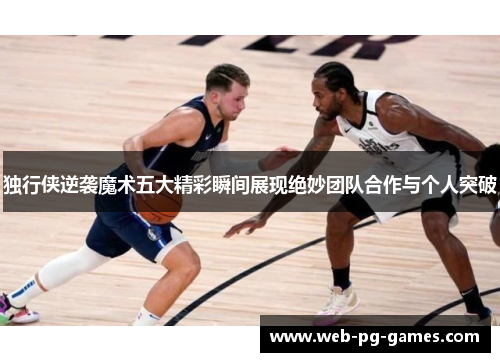 独行侠逆袭魔术五大精彩瞬间展现绝妙团队合作与个人突破