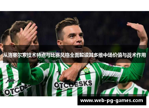 从洛塞尔索技术特点与比赛风格全面解读其多维中场价值与战术作用