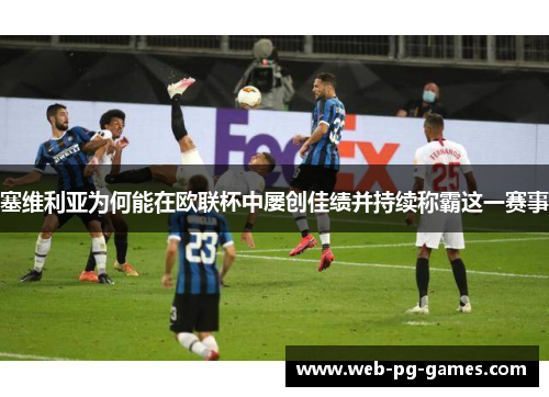 塞维利亚为何能在欧联杯中屡创佳绩并持续称霸这一赛事